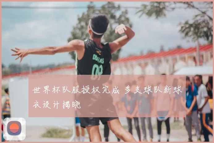 世界杯队服授权完成 多支球队新球衣设计揭晓