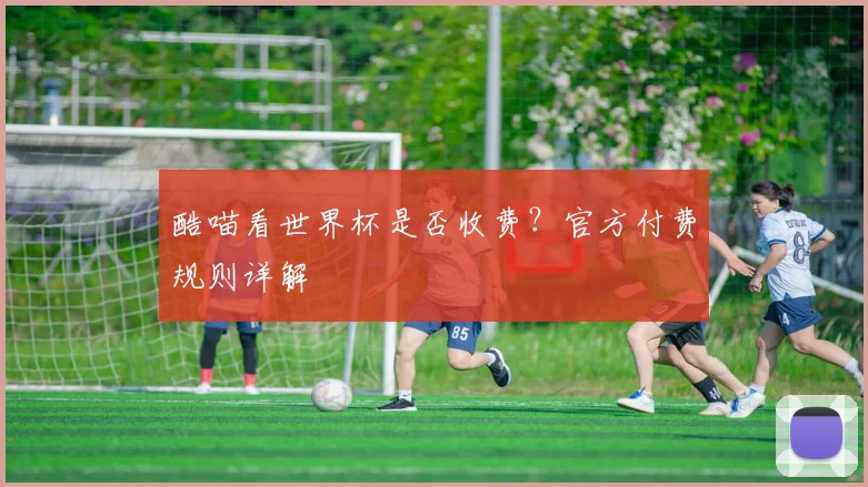 酷喵看世界杯是否收费?官方付费规则详解