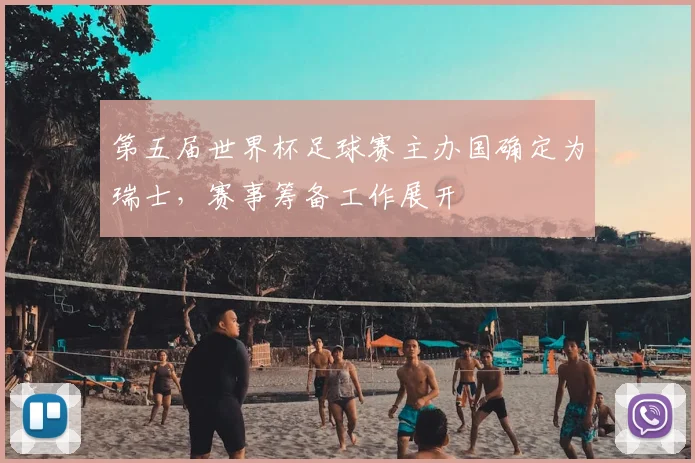 第五届世界杯足球赛主办国确定为瑞士，赛事筹备工作展开