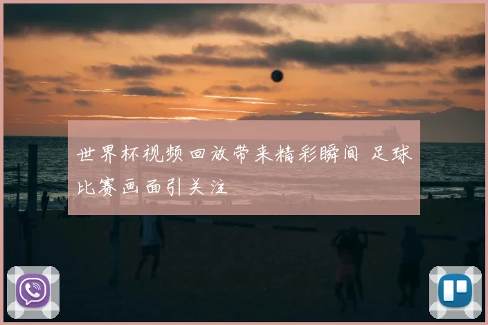 世界杯视频回放带来精彩瞬间 足球比赛画面引关注