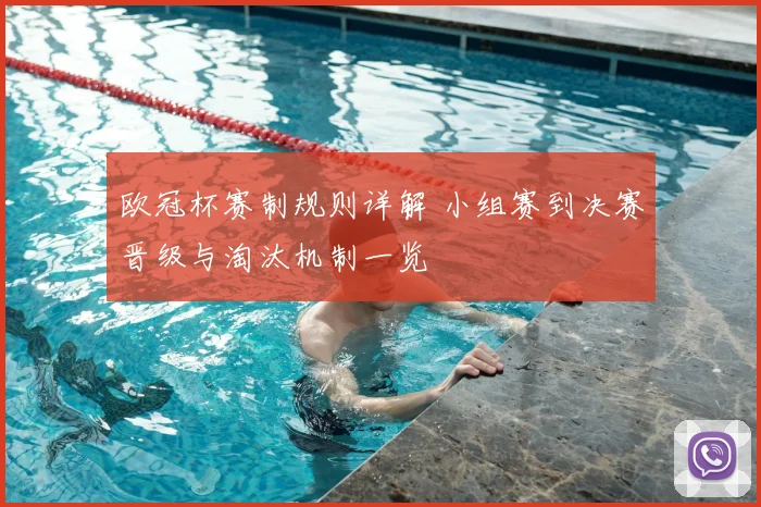欧冠杯赛制规则详解 小组赛到决赛晋级与淘汰机制一览