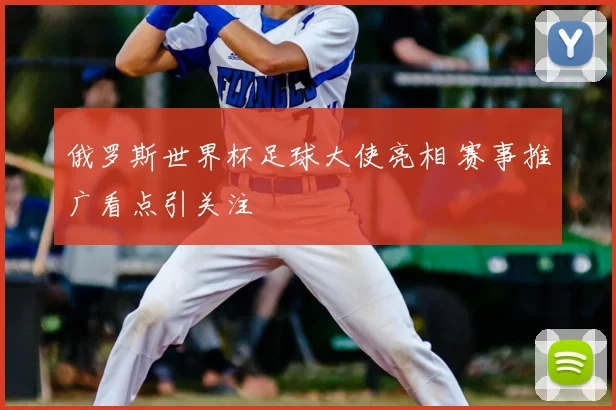 俄罗斯世界杯足球大使亮相 赛事推广看点引关注