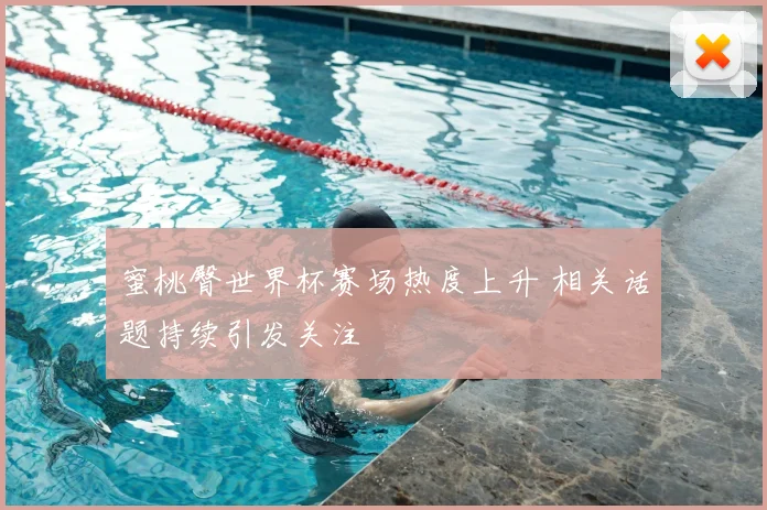 蜜桃臀世界杯赛场热度上升 相关话题持续引发关注