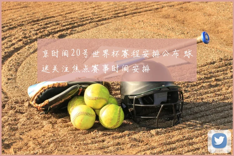 京时间20号世界杯赛程安排公布 球迷关注焦点赛事时间安排