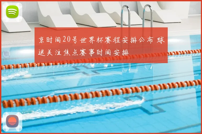 京时间20号世界杯赛程安排公布 球迷关注焦点赛事时间安排