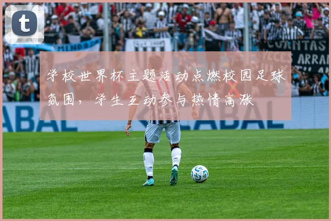 学校世界杯主题活动点燃校园足球氛围,学生互动参与热情高涨
