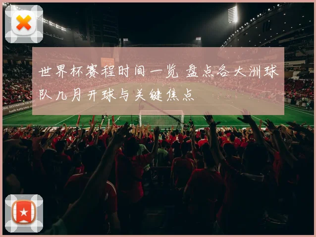 世界杯赛程时间一览 盘点各大洲球队几月开球与关键焦点