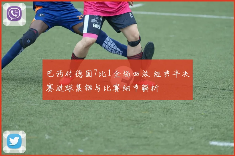 巴西对德国7比1全场回放 经典半决赛进球集锦与比赛细节解析