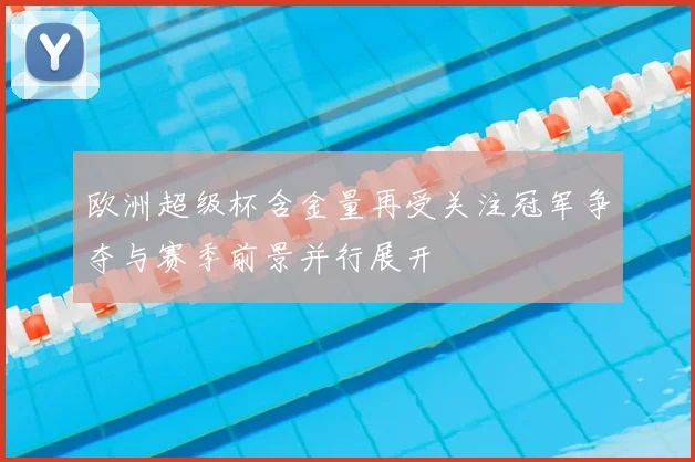 欧洲超级杯含金量再受关注冠军争夺与赛季前景并行展开