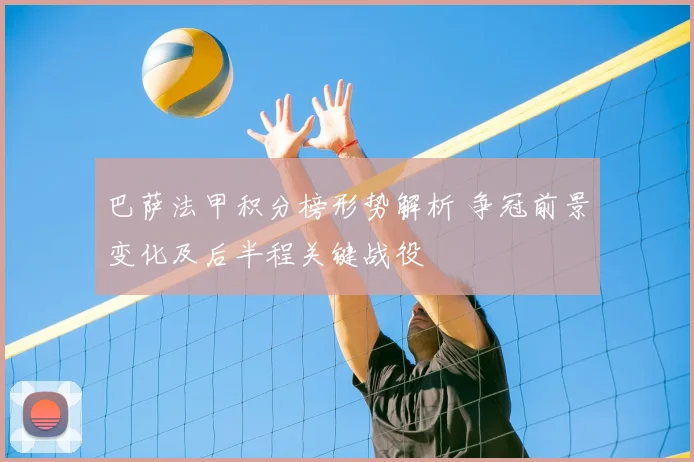 巴萨法甲积分榜形势解析 争冠前景变化及后半程关键战役