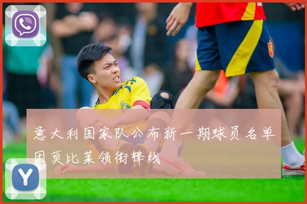 意大利国家队公布新一期球员名单因莫比莱领衔锋线