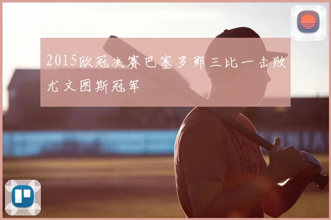 2015欧冠决赛巴塞罗那三比一击败尤文图斯冠军