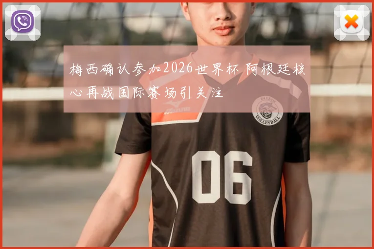 梅西确认参加2026世界杯 阿根廷核心再战国际赛场引关注