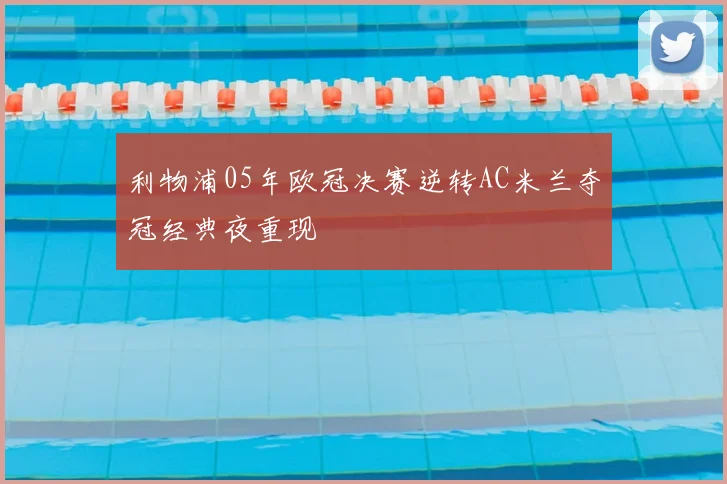利物浦05年欧冠决赛逆转AC米兰夺冠经典夜重现