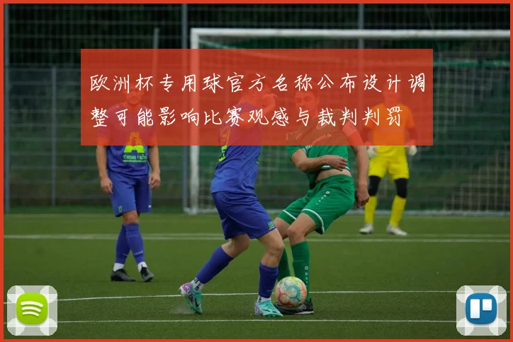 欧洲杯专用球官方名称公布设计调整可能影响比赛观感与裁判判罚