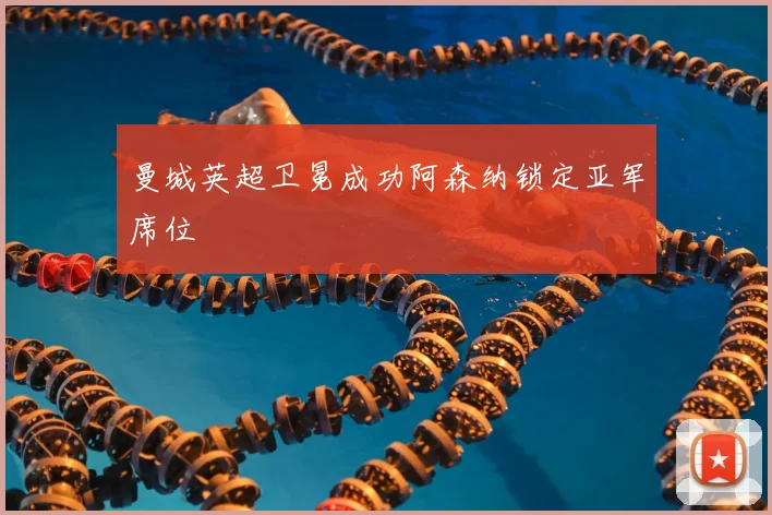 曼城英超卫冕成功阿森纳锁定亚军席位