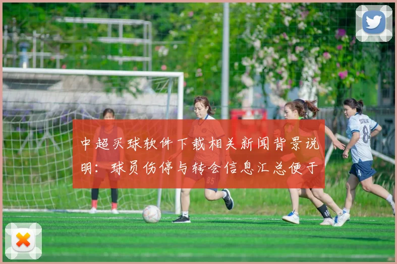 中超买球软件下载相关新闻背景说明：球员伤停与转会信息汇总便于查询体育资讯