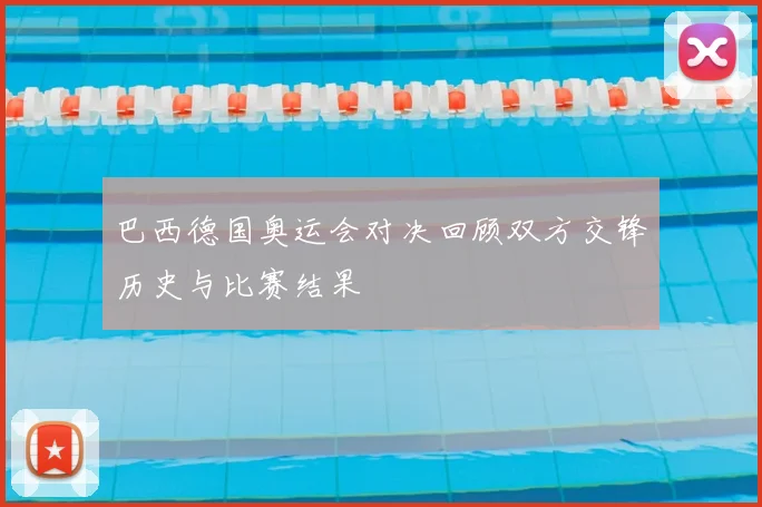 巴西德国奥运会对决回顾双方交锋历史与比赛结果