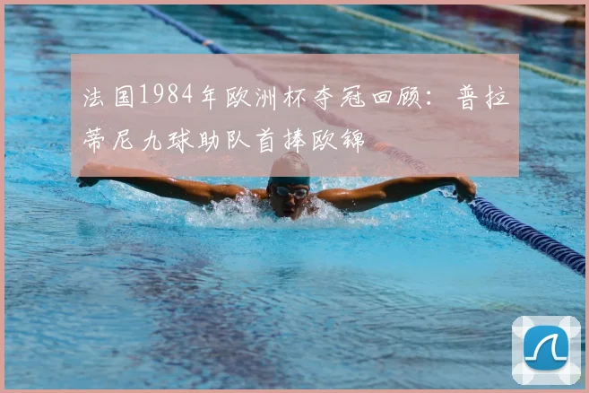 法国1984年欧洲杯夺冠回顾:普拉蒂尼九球助队首捧欧锦