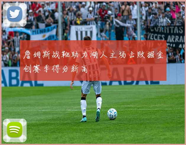 詹姆斯战靴助力湖人主场击败掘金创赛季得分新高