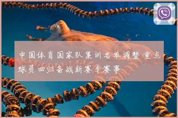 中国体育国家队集训名单调整 重点球员回归备战新赛季赛事