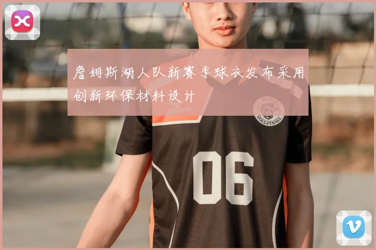 詹姆斯湖人队新赛季球衣发布采用创新环保材料设计